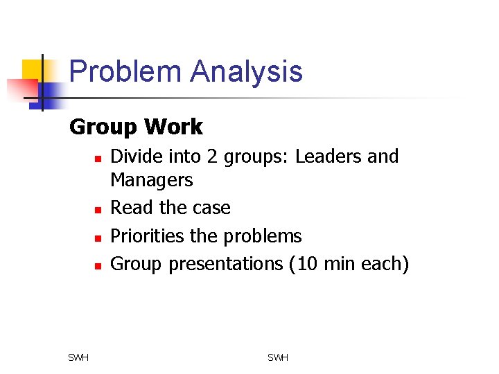 Problem Analysis Group Work n n SWH Divide into 2 groups: Leaders and Managers