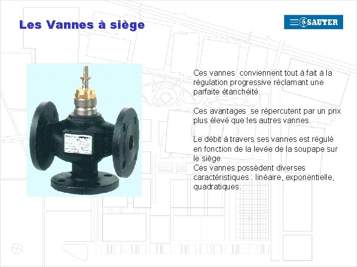 Les Vannes à siège Ces vannes conviennent tout à fait à la régulation progressive