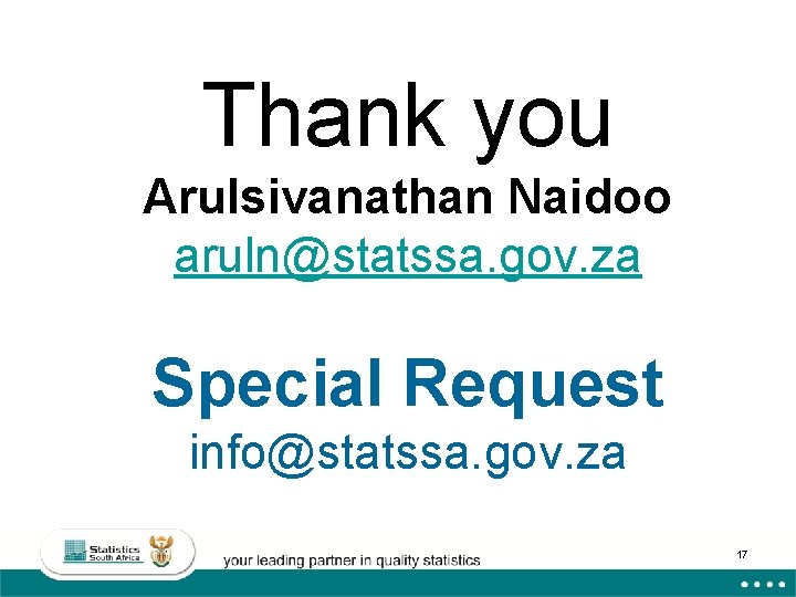 Thank you Arulsivanathan Naidoo aruln@statssa. gov. za Special Request info@statssa. gov. za 17 