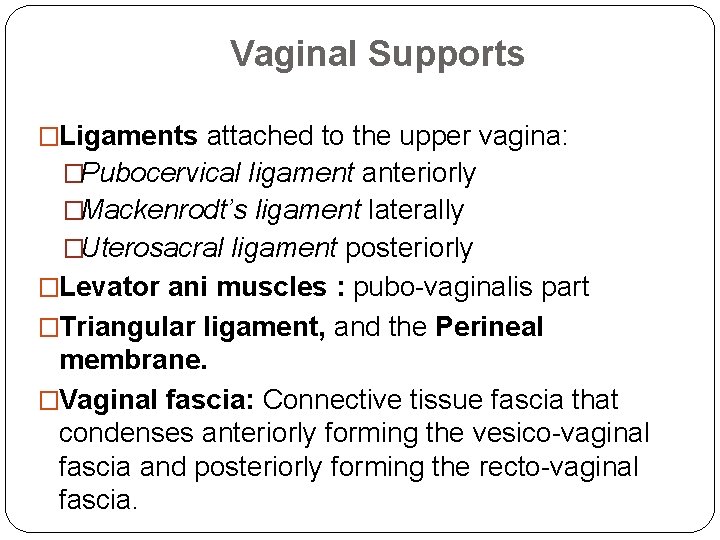 Vaginal Supports �Ligaments attached to the upper vagina: �Pubocervical ligament anteriorly �Mackenrodt’s ligament laterally