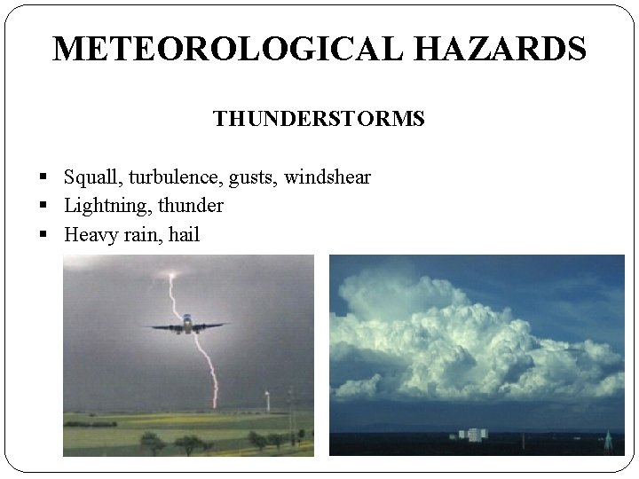METEOROLOGICAL HAZARDS THUNDERSTORMS § Squall, turbulence, gusts, windshear § Lightning, thunder § Heavy rain,
