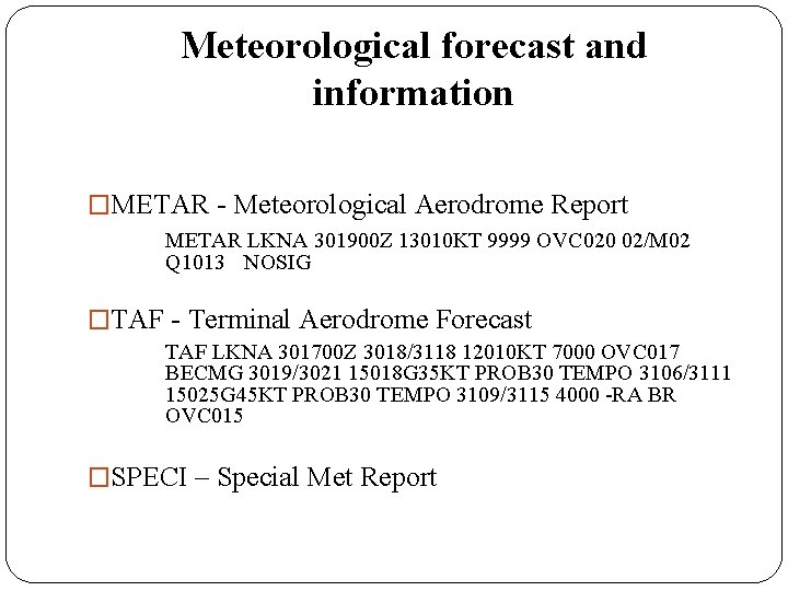 Meteorological forecast and information �METAR - Meteorological Aerodrome Report METAR LKNA 301900 Z 13010