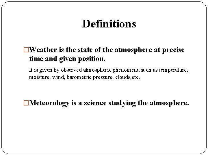 Definitions �Weather is the state of the atmosphere at precise time and given position.