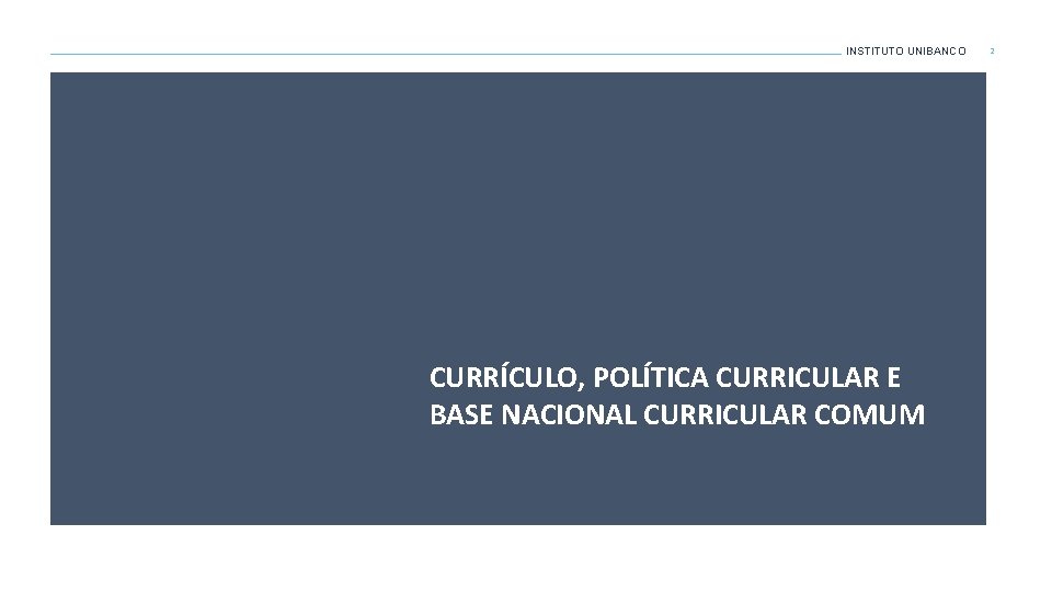 INSTITUTO UNIBANCO CURRÍCULO, POLÍTICA CURRICULAR E BASE NACIONAL CURRICULAR COMUM 2 