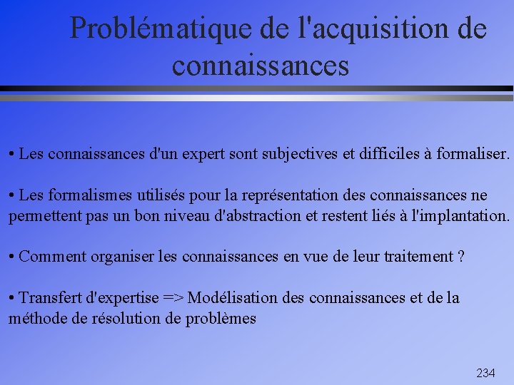 Problématique de l'acquisition de connaissances • Les connaissances d'un expert sont subjectives et difficiles