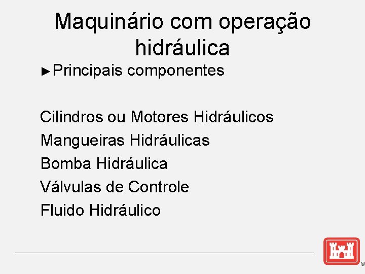Maquinário com operação hidráulica ►Principais componentes Cilindros ou Motores Hidráulicos Mangueiras Hidráulicas Bomba Hidráulica