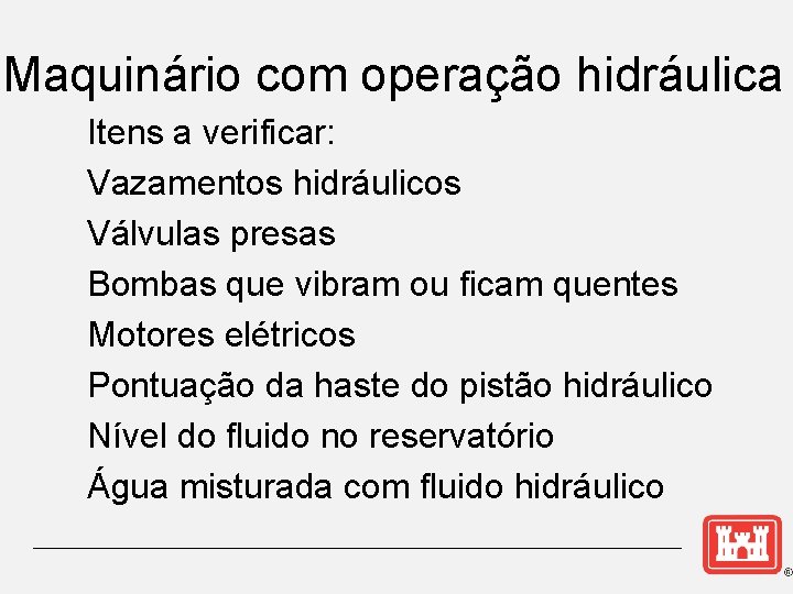 Maquinário com operação hidráulica Itens a verificar: Vazamentos hidráulicos Válvulas presas Bombas que vibram