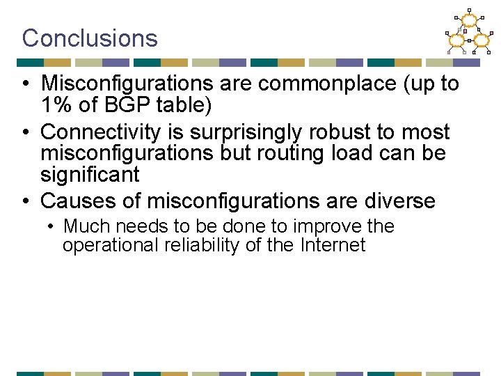 Conclusions • Misconfigurations are commonplace (up to 1% of BGP table) • Connectivity is