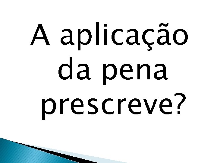 A aplicação da pena prescreve? 