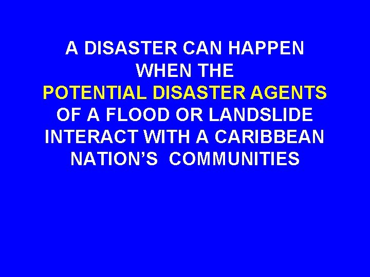 A DISASTER CAN HAPPEN WHEN THE POTENTIAL DISASTER AGENTS OF A FLOOD OR LANDSLIDE
