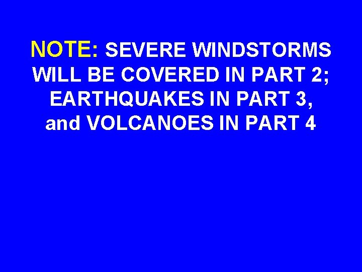 NOTE: SEVERE WINDSTORMS WILL BE COVERED IN PART 2; EARTHQUAKES IN PART 3, and