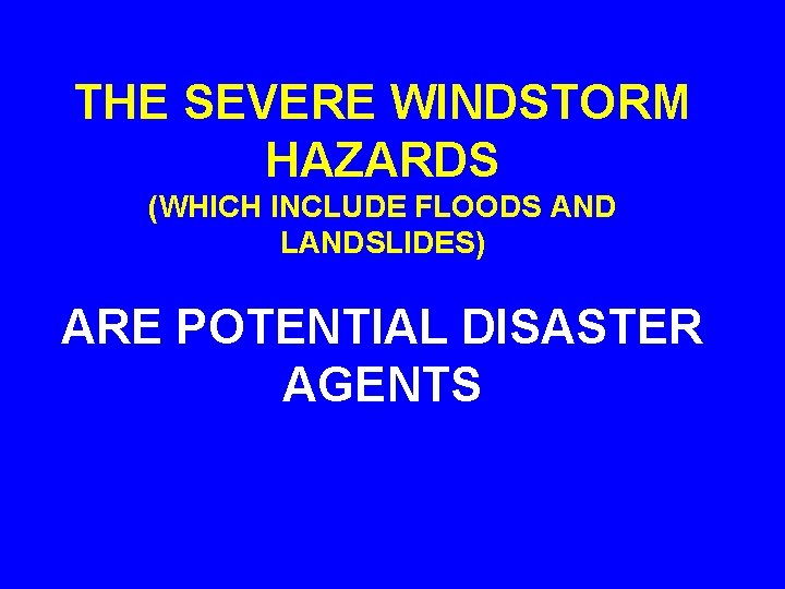 THE SEVERE WINDSTORM HAZARDS (WHICH INCLUDE FLOODS AND LANDSLIDES) ARE POTENTIAL DISASTER AGENTS 
