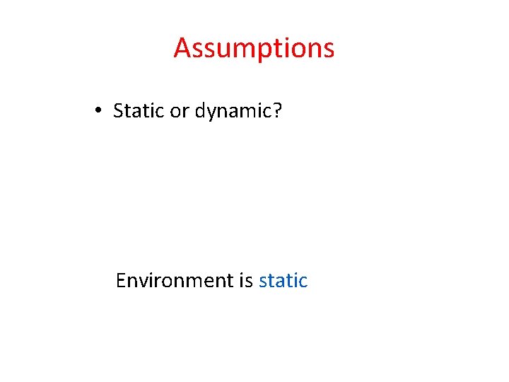 Assumptions • Static or dynamic? Environment is static Assumptions • Static or dynamic? Environment is static