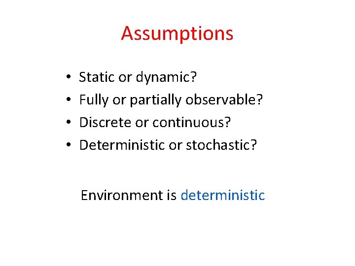 Assumptions • • Static or dynamic? Fully or partially observable? Discrete or continuous? Deterministic Assumptions • • Static or dynamic? Fully or partially observable? Discrete or continuous? Deterministic