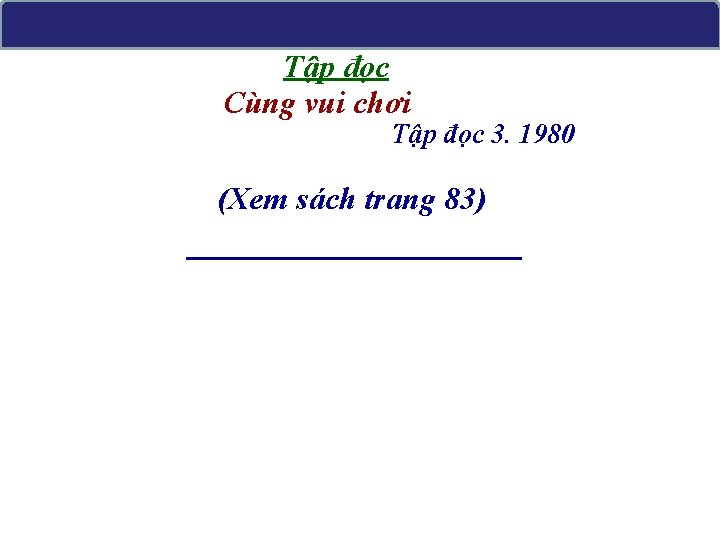 Tập đọc Cùng vui chơi Tập đọc 3. 1980 (Xem sách trang 83) 