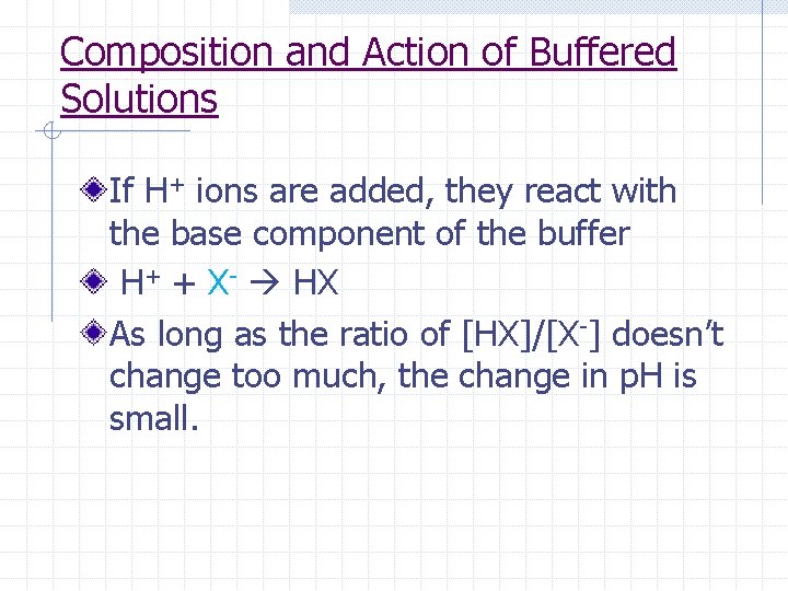 Composition and Action of Buffered Solutions If H+ ions are added, they react with