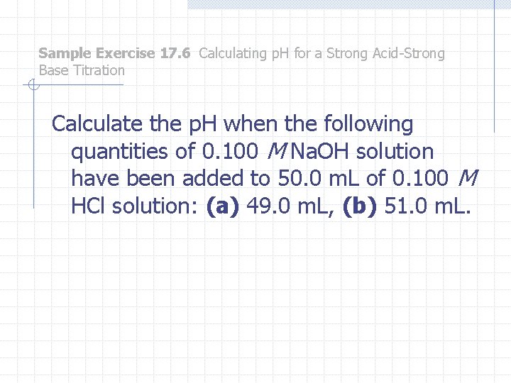 Sample Exercise 17. 6 Calculating p. H for a Strong Acid-Strong Base Titration Calculate