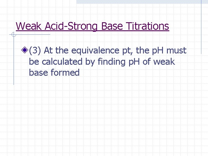 Weak Acid-Strong Base Titrations (3) At the equivalence pt, the p. H must be