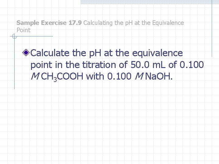 Sample Exercise 17. 9 Calculating the p. H at the Equivalence Point Calculate the