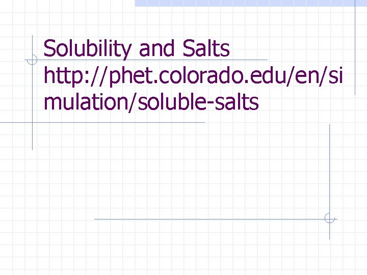 Solubility and Salts http: //phet. colorado. edu/en/si mulation/soluble-salts 