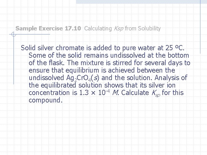 Sample Exercise 17. 10 Calculating Ksp from Solubility Solid silver chromate is added to