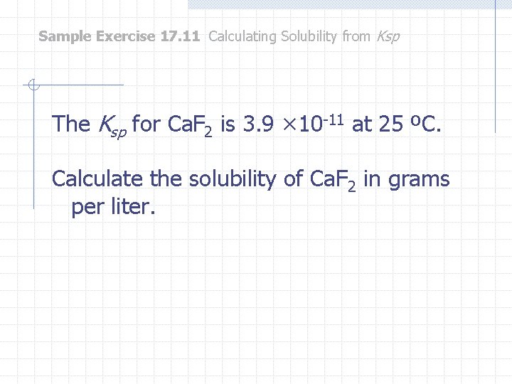 Sample Exercise 17. 11 Calculating Solubility from Ksp The Ksp for Ca. F 2