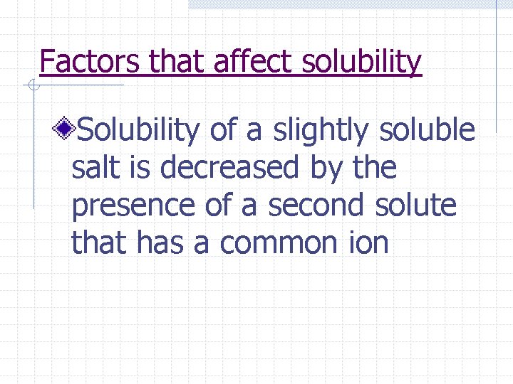 Factors that affect solubility Solubility of a slightly soluble salt is decreased by the