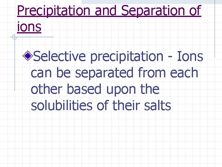 Precipitation and Separation of ions Selective precipitation - Ions can be separated from each