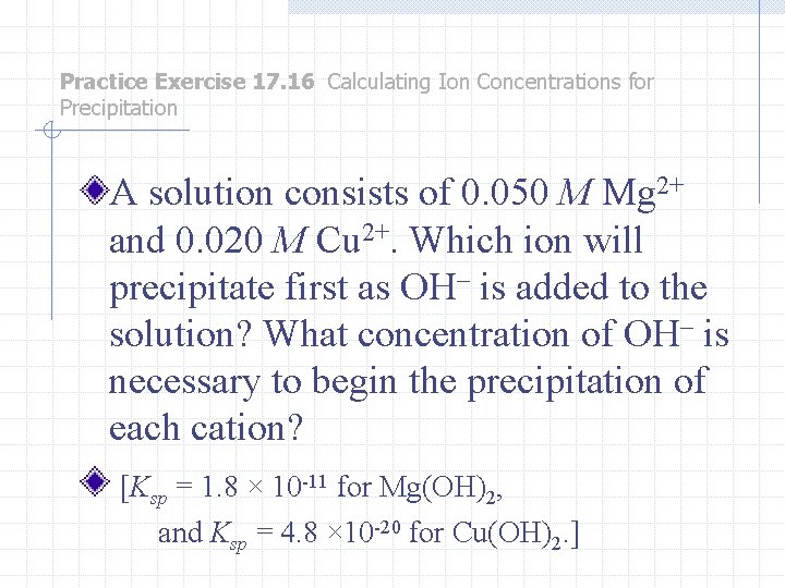 Practice Exercise 17. 16 Calculating Ion Concentrations for Precipitation A solution consists of 0.