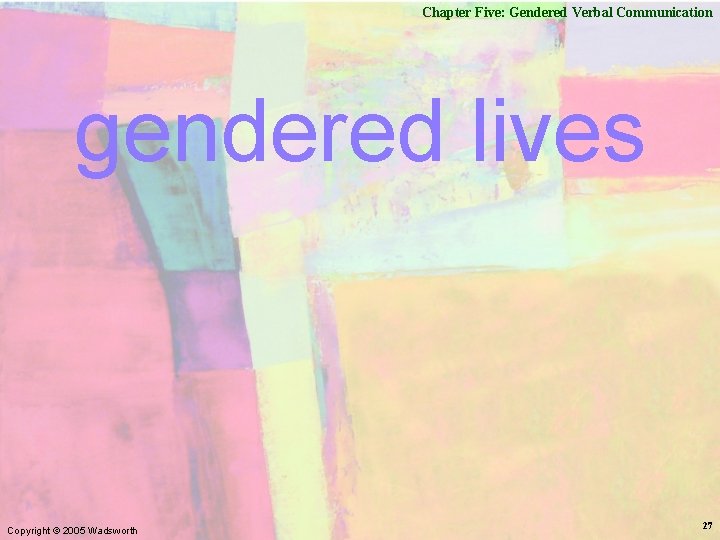 Chapter Five: Gendered Verbal Communication gendered lives Copyright © 2005 Wadsworth 27 