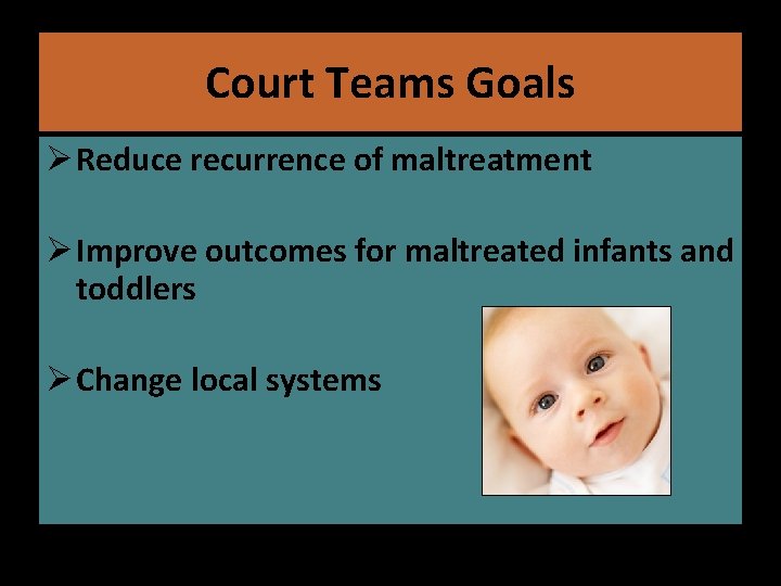 Goals Court Teams Ø Reduce recurrence of maltreatment Ø Improve outcomes for maltreated infants