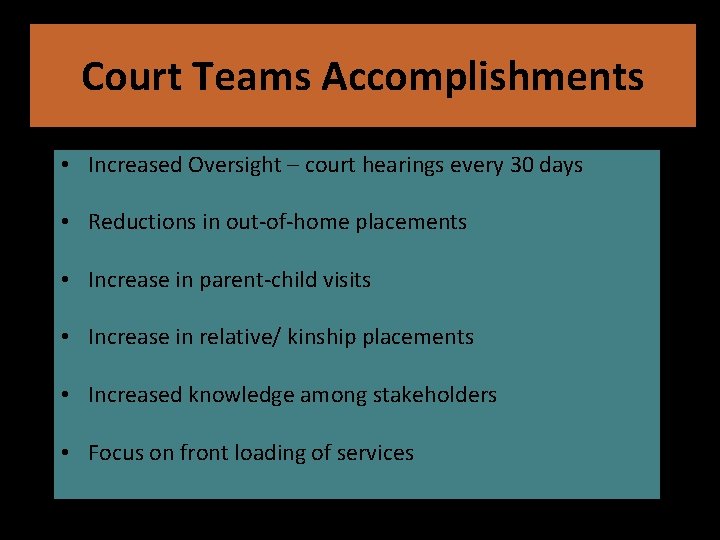 Court Teams Accomplishments • Increased Oversight – court hearings every 30 days • Reductions