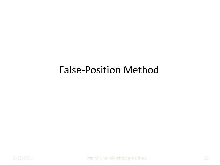 False-Position Method 2/22/2021 http: //numericalmethods. eng. usf. edu 36 False-Position Method 2/22/2021 http: //numericalmethods. eng. usf. edu 36