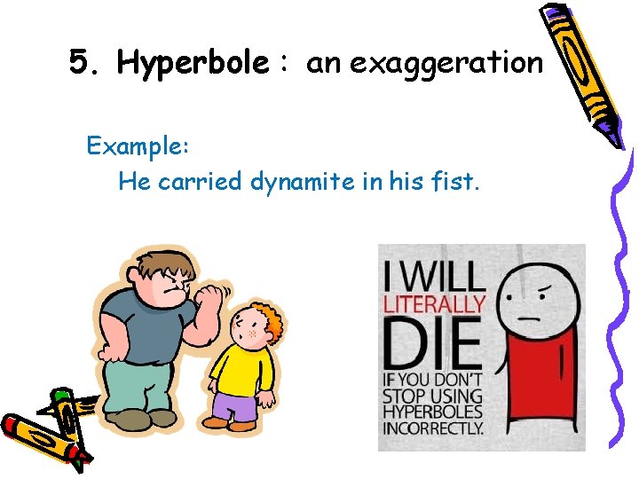 5. Hyperbole : an exaggeration Example: He carried dynamite in his fist. 