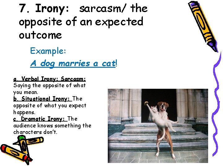 7. Irony: sarcasm/ the opposite of an expected outcome Example: A dog marries a