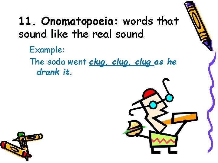 11. Onomatopoeia: words that sound like the real sound Example: The soda went clug,