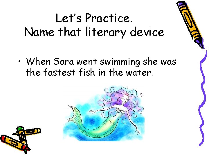 Let’s Practice. Name that literary device • When Sara went swimming she was the