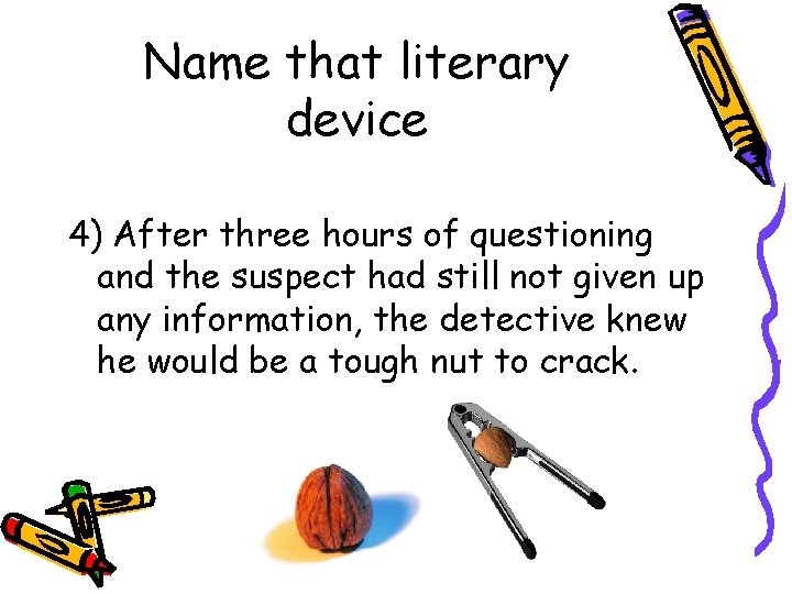 Name that literary device 4) After three hours of questioning and the suspect had