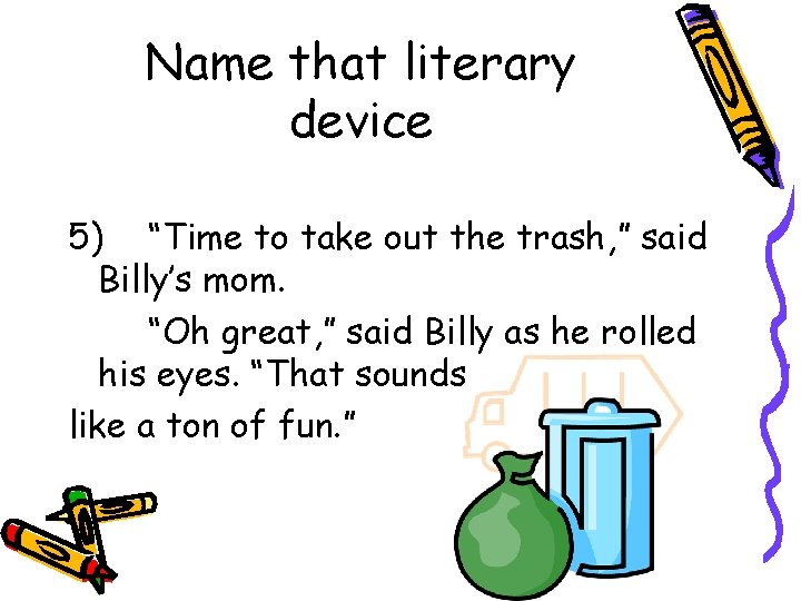 Name that literary device 5) “Time to take out the trash, ” said Billy’s