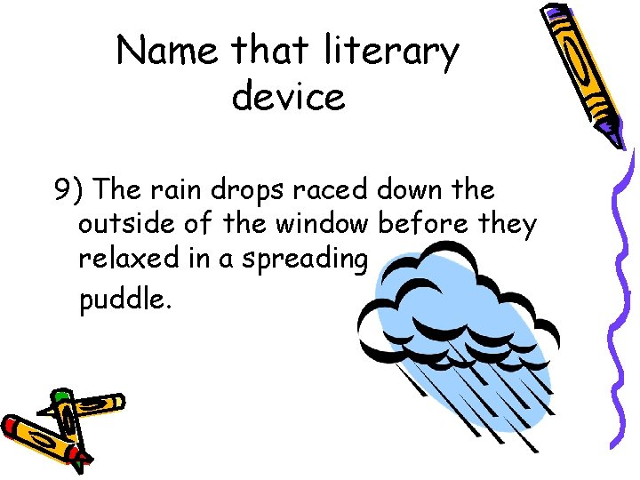 Name that literary device 9) The rain drops raced down the outside of the