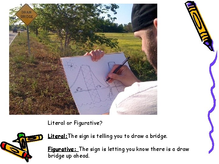 Literal or Figurative? Literal: The sign is telling you to draw a bridge. Figurative: