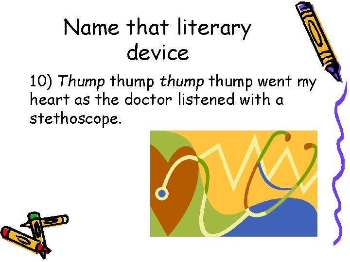 Name that literary device 10) Thump thump went my heart as the doctor listened
