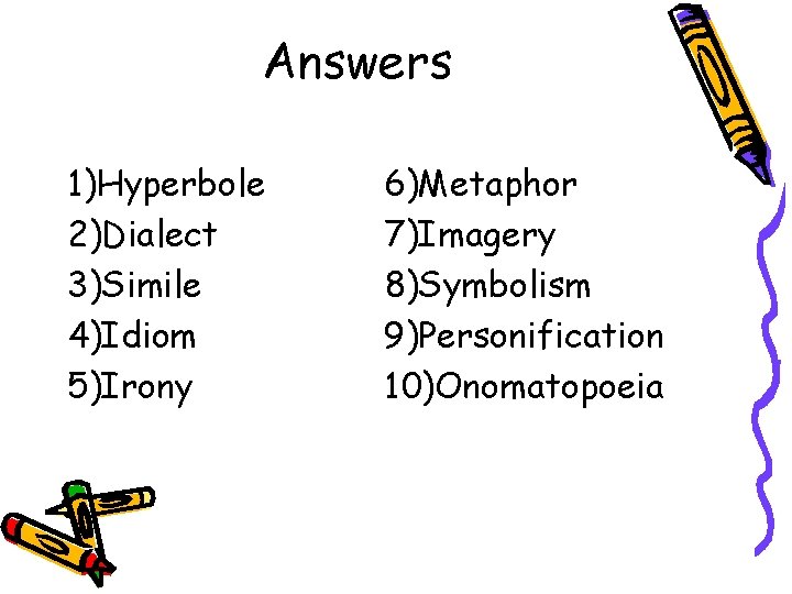 Answers 1)Hyperbole 2)Dialect 3)Simile 4)Idiom 5)Irony 6)Metaphor 7)Imagery 8)Symbolism 9)Personification 10)Onomatopoeia 