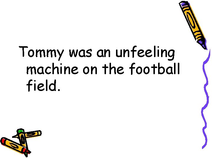 Tommy was an unfeeling machine on the football field. 
