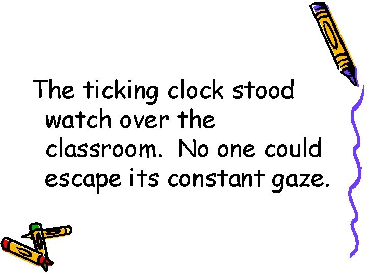 The ticking clock stood watch over the classroom. No one could escape its constant