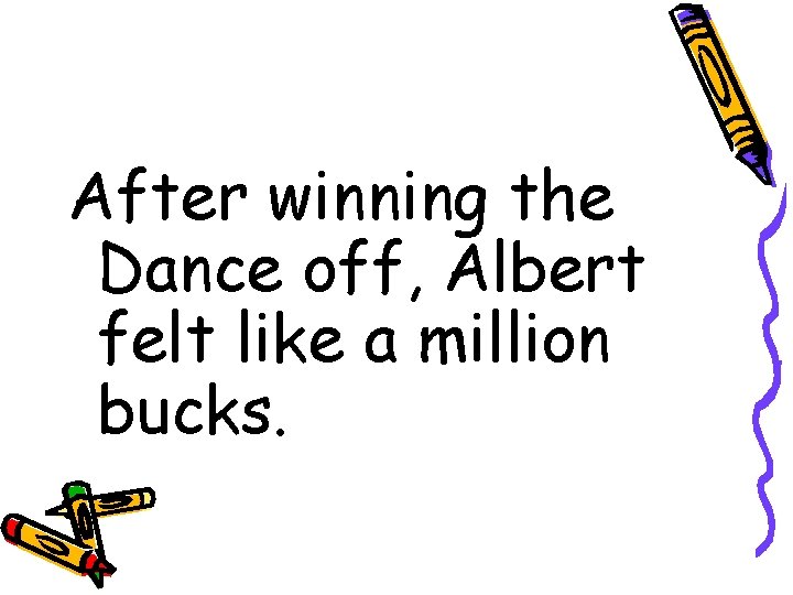 After winning the Dance off, Albert felt like a million bucks. 