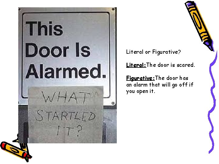 Literal or Figurative? Literal: The door is scared. Figurative: The door has an alarm