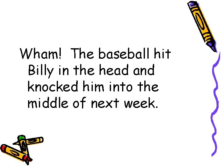 Wham! The baseball hit Billy in the head and knocked him into the middle