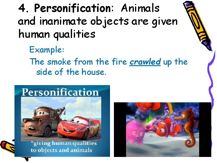 4. Personification: Animals and inanimate objects are given human qualities Example: The smoke from