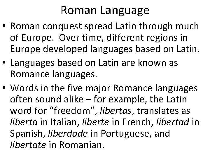 Roman Language • Roman conquest spread Latin through much of Europe. Over time, different